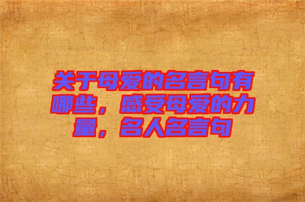 關(guān)于母愛的名言句有哪些，感受母愛的力量，名人名言句