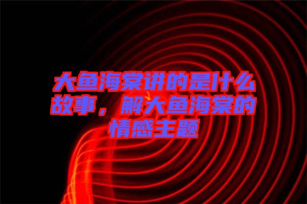 大魚海棠講的是什么故事，解大魚海棠的情感主題
