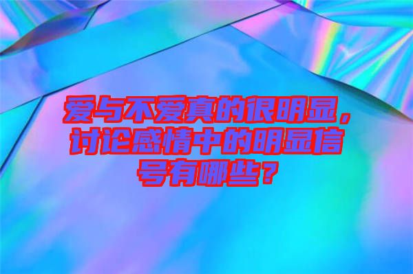 愛與不愛真的很明顯，討論感情中的明顯信號有哪些？