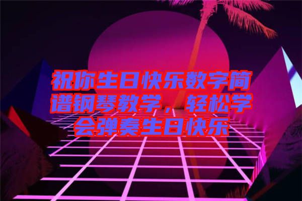 祝你生日快樂(lè)數(shù)字簡(jiǎn)譜鋼琴教學(xué)，輕松學(xué)會(huì)彈奏生日快樂(lè)