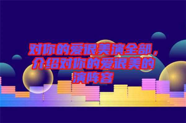 對你的愛很美演全部，介紹對你的愛很美的演陣容