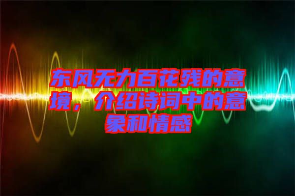 東風(fēng)無力百花殘的意境，介紹詩詞中的意象和情感