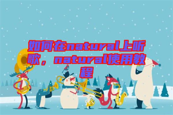 如何在natural上聽歌，natural使用教程