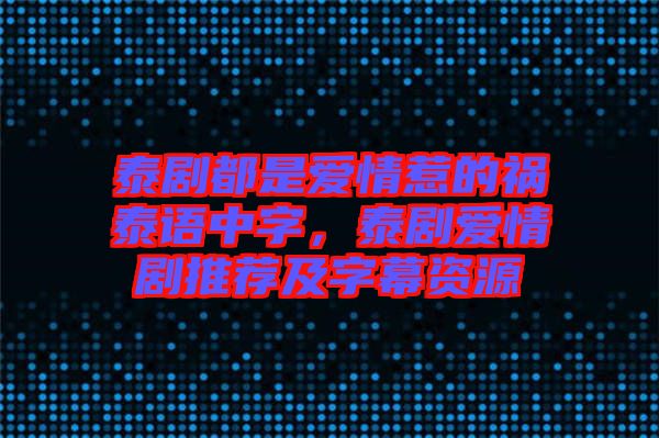 泰劇都是愛情惹的禍泰語中字，泰劇愛情劇推薦及字幕資源