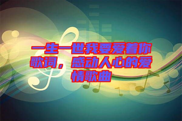 一生一世我要愛著你歌詞，感動人心的愛情歌曲