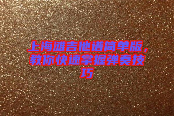 上海灘吉他譜簡(jiǎn)單版，教你快速掌握彈奏技巧