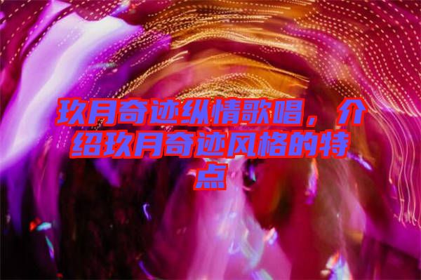 玖月奇跡縱情歌唱，介紹玖月奇跡風(fēng)格的特點(diǎn)