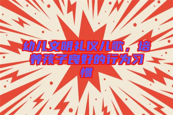 幼兒文明禮儀兒歌，培養(yǎng)孩子良好的行為習慣