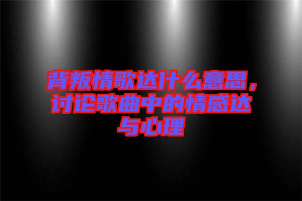 背叛情歌達(dá)什么意思，討論歌曲中的情感達(dá)與心理