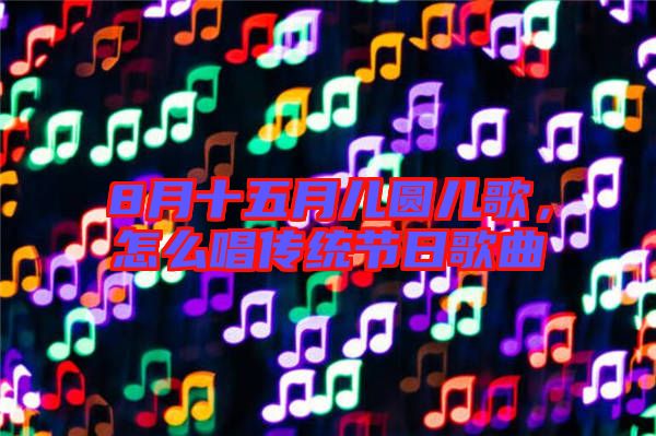 8月十五月兒圓兒歌，怎么唱傳統(tǒng)節(jié)日歌曲