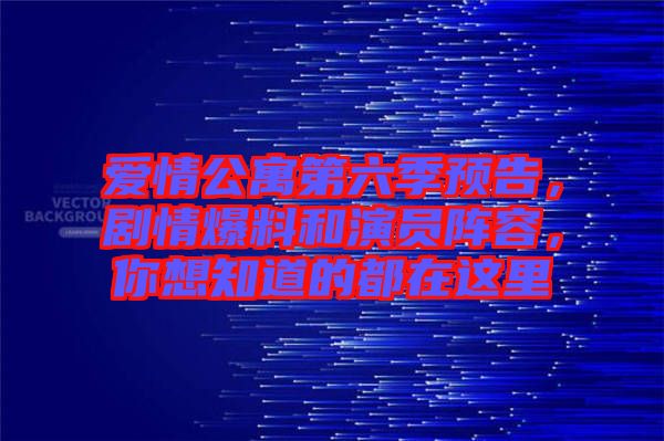 愛(ài)情公寓第六季預(yù)告，劇情爆料和演員陣容，你想知道的都在這里