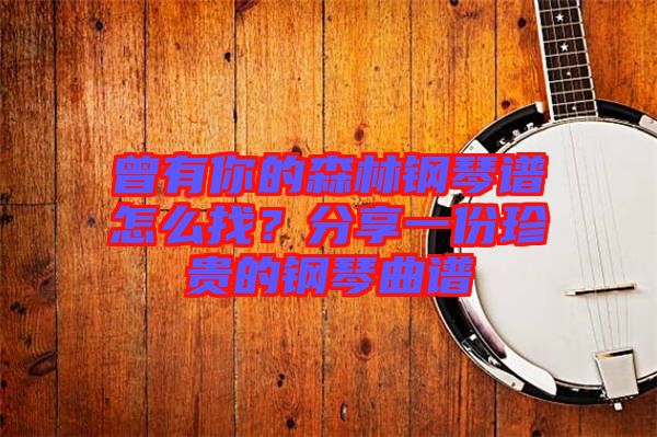 曾有你的森林鋼琴譜怎么找？分享一份珍貴的鋼琴曲譜