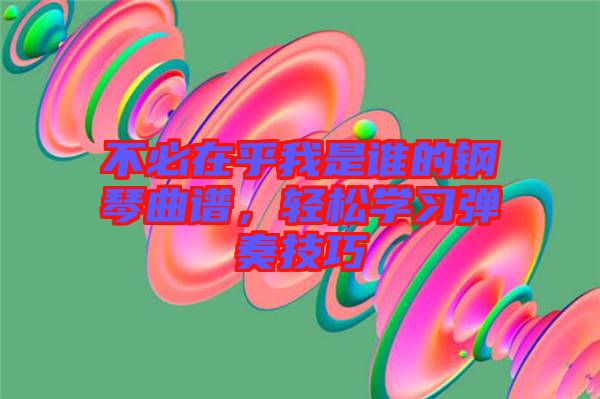 不必在乎我是誰的鋼琴曲譜，輕松學習彈奏技巧