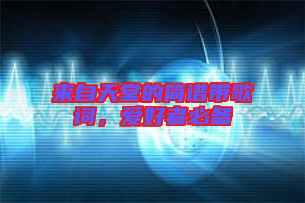 來(lái)自天堂的簡(jiǎn)譜帶歌詞，愛(ài)好者必備