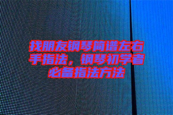 找朋友鋼琴簡譜左右手指法，鋼琴初學者必備指法方法