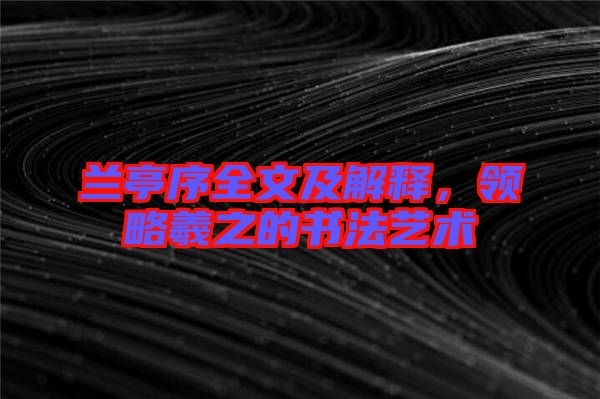 蘭亭序全文及解釋，領略羲之的書法藝術