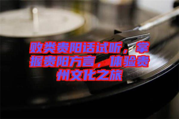 敗類(lèi)貴陽(yáng)話試聽(tīng)，掌握貴陽(yáng)方言，體驗(yàn)貴州文化之旅