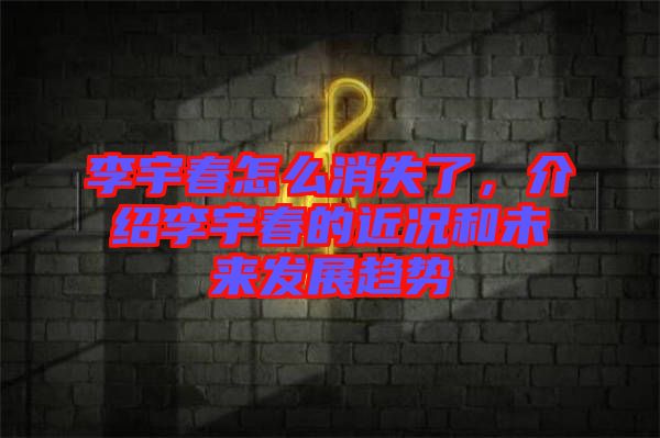李宇春怎么消失了，介紹李宇春的近況和未來(lái)發(fā)展趨勢(shì)