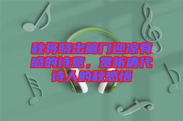 秋將曉出籬門迎涼有感的詩(shī)意，賞析唐代詩(shī)人的秋感悟