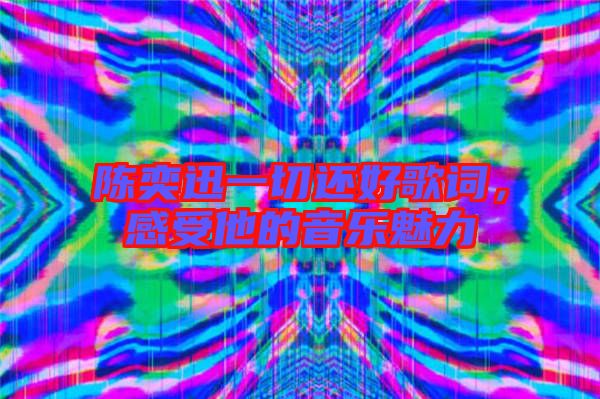 陳奕迅一切還好歌詞，感受他的音樂(lè)魅力