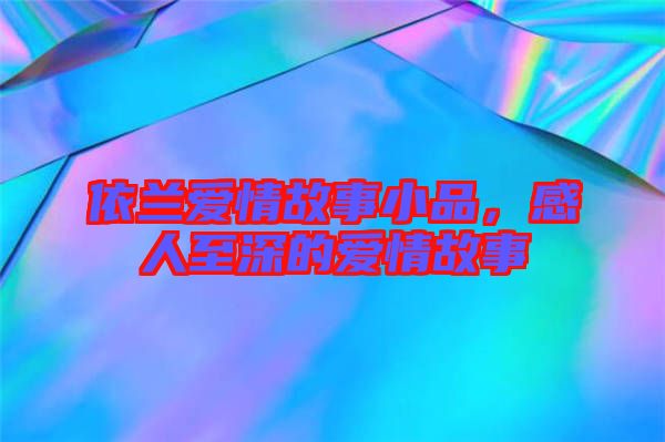 依蘭愛情故事小品，感人至深的愛情故事