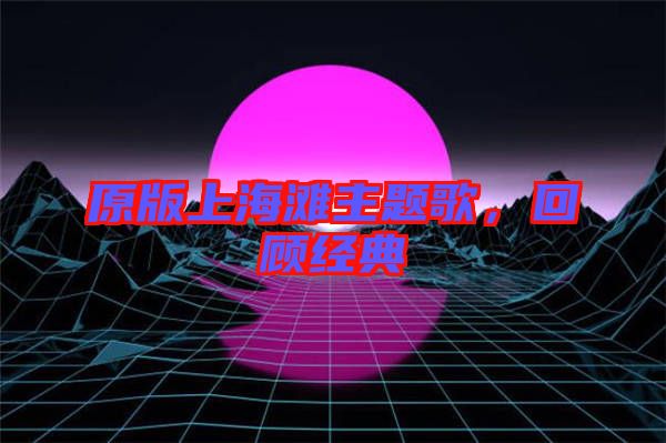原版上海灘主題歌，回顧經(jīng)典