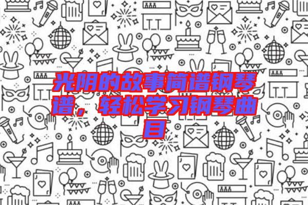 光陰的故事簡譜鋼琴譜，輕松學習鋼琴曲目