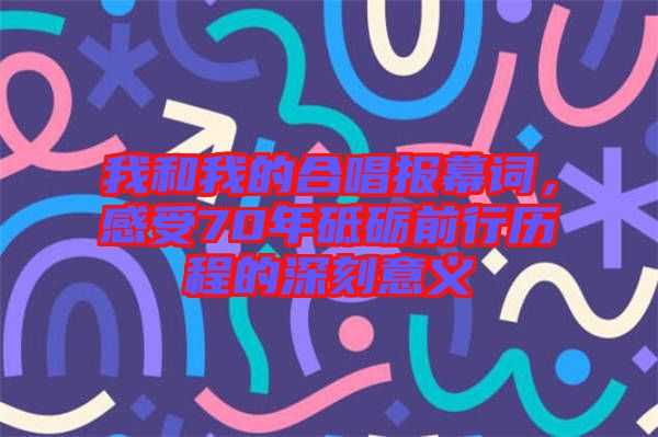 我和我的合唱報(bào)幕詞，感受70年砥礪前行歷程的深刻意義