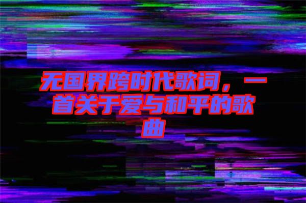 無國(guó)界跨時(shí)代歌詞，一首關(guān)于愛與和平的歌曲
