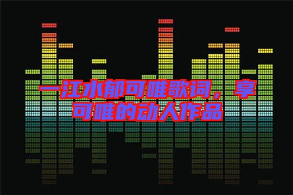 一江水郁可唯歌詞，享可唯的動(dòng)人作品