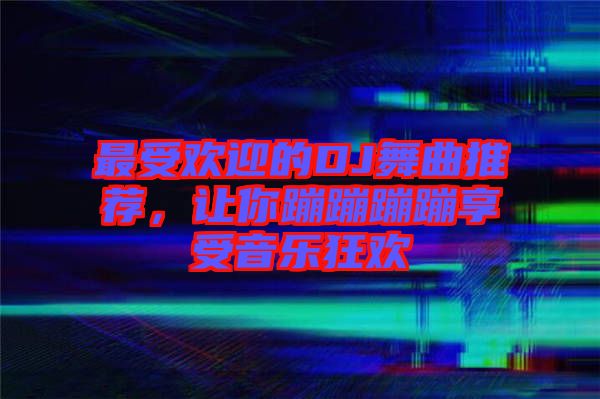最受歡迎的DJ舞曲推薦，讓你蹦蹦蹦蹦享受音樂(lè)狂歡