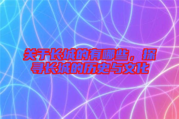 關(guān)于長(zhǎng)城的有哪些，探尋長(zhǎng)城的歷史與文化