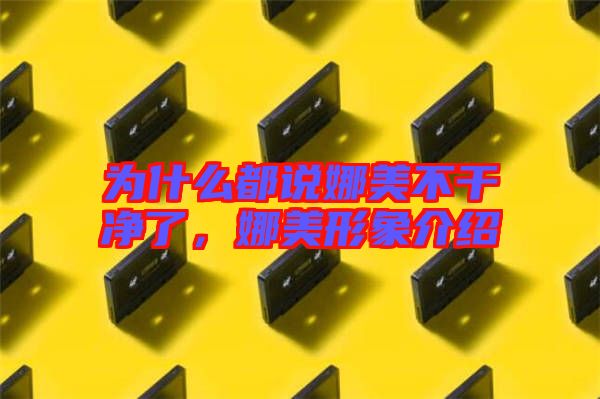 為什么都說娜美不干凈了，娜美形象介紹