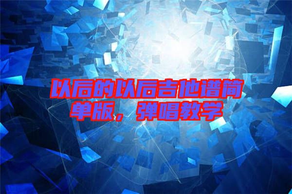 以后的以后吉他譜簡單版，彈唱教學(xué)