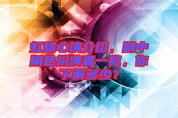 虹甜心演介紹，劇中角色扮演者一覽，你了解多少？