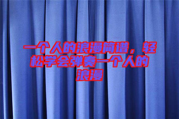 一個人的浪漫簡譜，輕松學(xué)會彈奏一個人的浪漫
