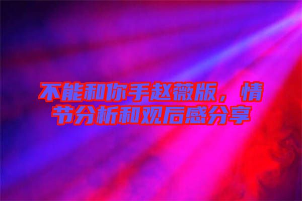 不能和你手趙薇版，情節(jié)分析和觀后感分享