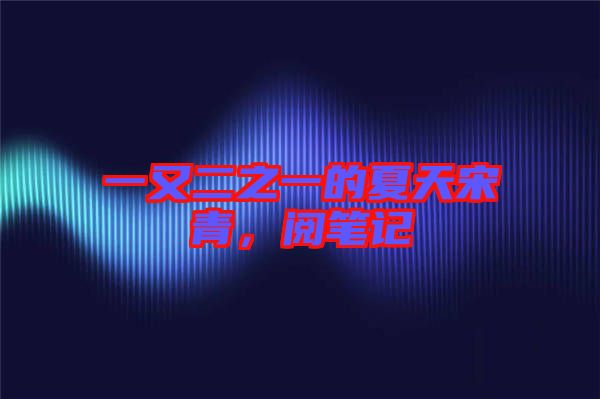 一又二之一的夏天宋青，閱筆記