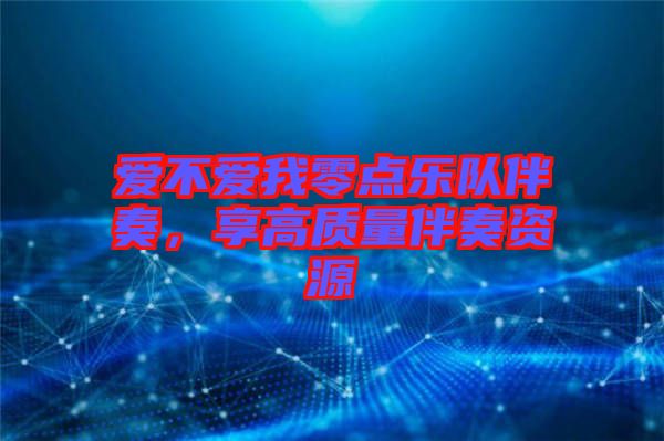 愛不愛我零點(diǎn)樂隊(duì)伴奏，享高質(zhì)量伴奏資源