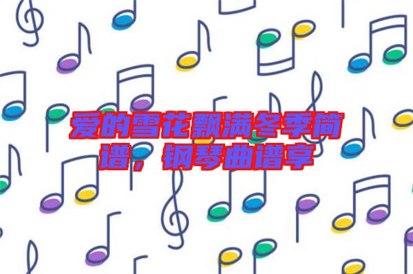 愛的雪花飄滿冬季簡譜，鋼琴曲譜享