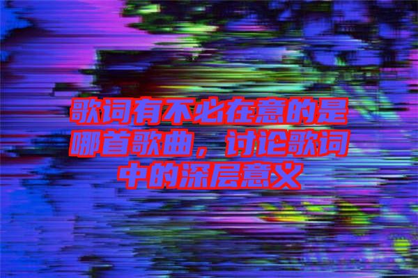 歌詞有不必在意的是哪首歌曲，討論歌詞中的深層意義