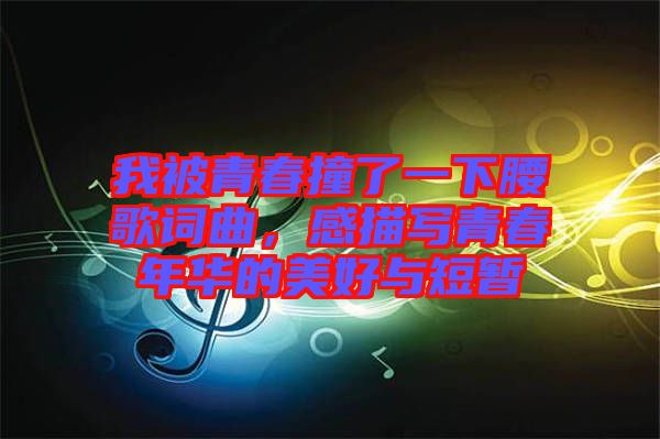 我被青春撞了一下腰歌詞曲，感描寫青春年華的美好與短暫