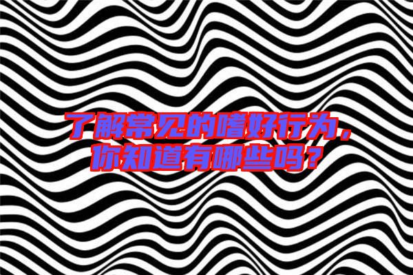 了解常見的嗜好行為，你知道有哪些嗎？