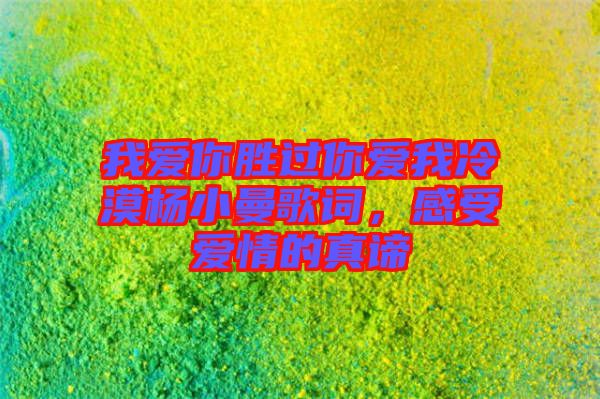 我愛你勝過你愛我冷漠楊小曼歌詞，感受愛情的真諦