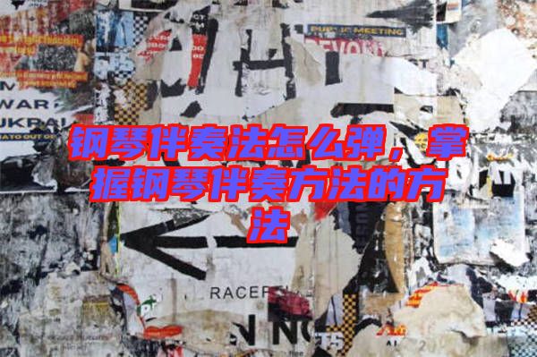 鋼琴伴奏法怎么彈，掌握鋼琴伴奏方法的方法