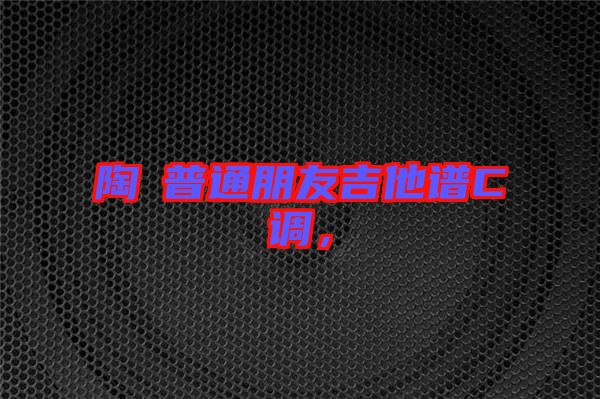 陶喆普通朋友吉他譜C調(diào)，
