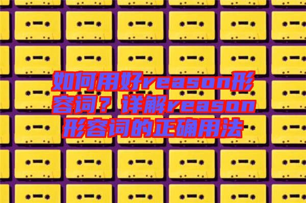 如何用好reason形容詞？詳解reason形容詞的正確用法