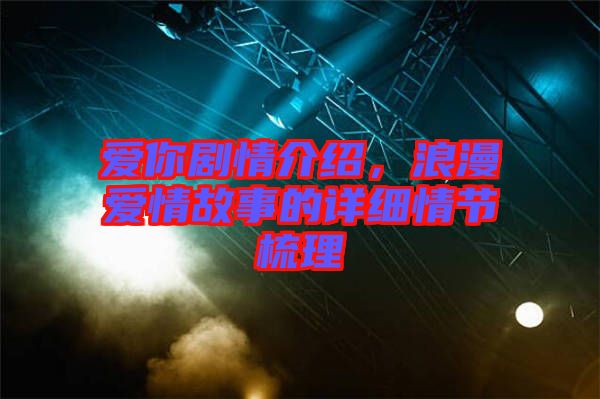 愛你劇情介紹，浪漫愛情故事的詳細情節(jié)梳理