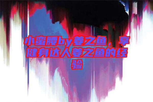 小蠻腰by姜之魚，享健身達(dá)人姜之魚的經(jīng)驗(yàn)