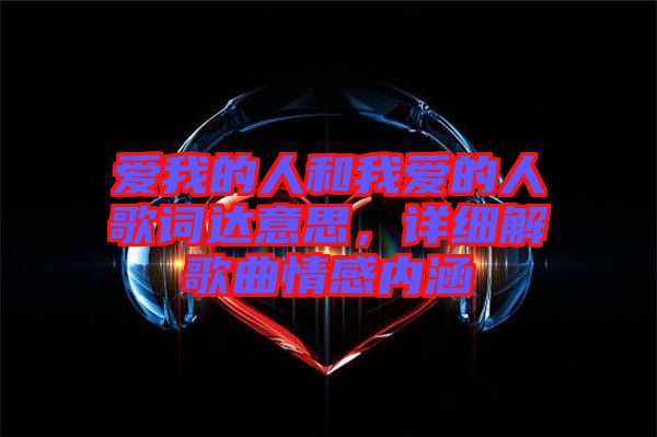 愛我的人和我愛的人歌詞達(dá)意思，詳細(xì)解歌曲情感內(nèi)涵